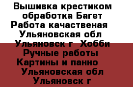 Вышивка крестиком, обработка Багет, Работа качаственая. - Ульяновская обл., Ульяновск г. Хобби. Ручные работы » Картины и панно   . Ульяновская обл.,Ульяновск г.